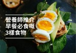 【健康生活】營養師推介早餐必食3樣野